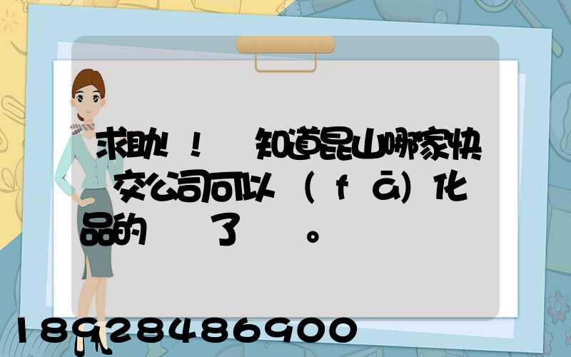 求助!!誰知道昆山哪家快遞交公司可以發(fā)化妝品的謝謝了。